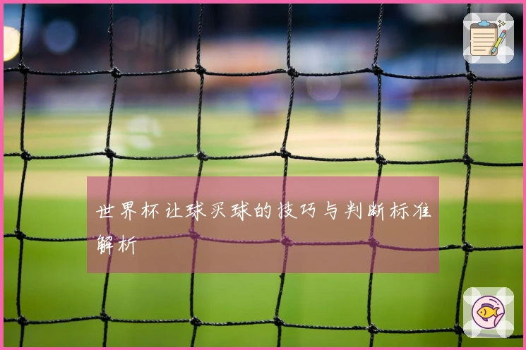 世界杯让球买球的技巧与判断标准解析