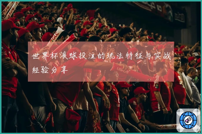 世界杯滚球投注的玩法特征与实战经验分享