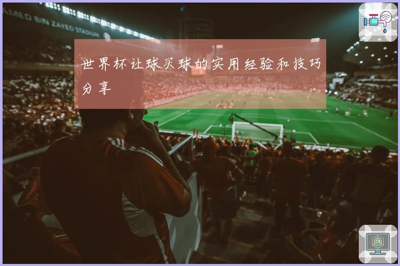 世界杯让球买球的实用经验和技巧分享