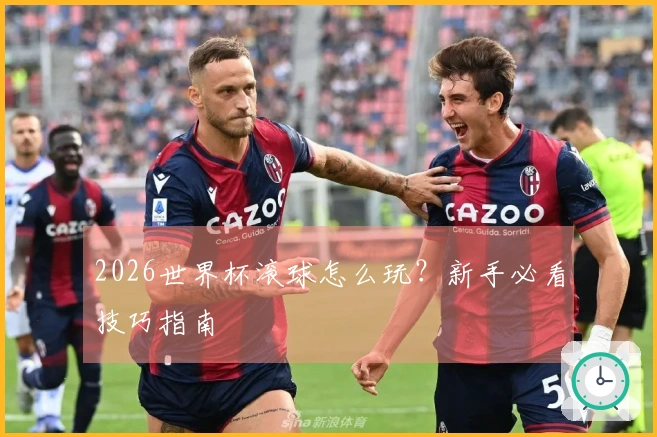 2026世界杯滚球怎么玩？新手必看技巧指南