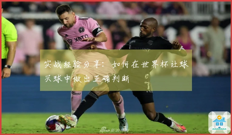 实战经验分享：如何在世界杯让球买球中做出正确判断