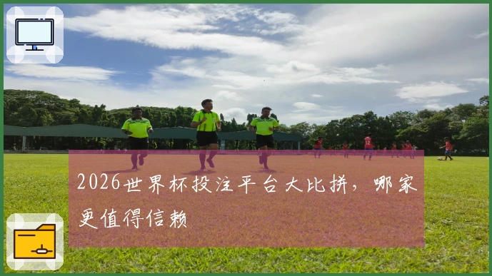 2026世界杯投注平台大比拼，哪家更值得信赖