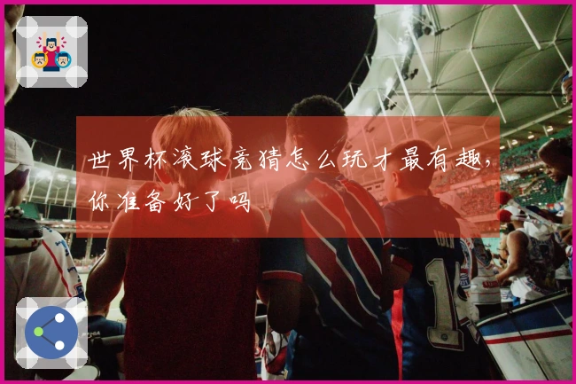 世界杯滚球竞猜怎么玩才最有趣，你准备好了吗