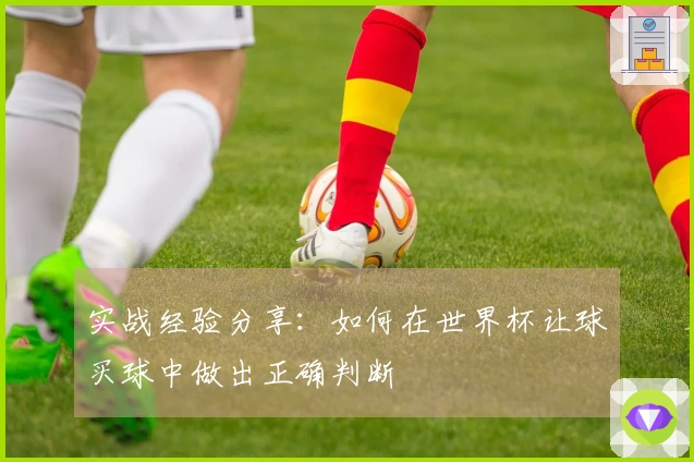 实战经验分享：如何在世界杯让球买球中做出正确判断