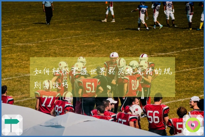如何轻松掌握世界杯买球竞猜的规则与技巧