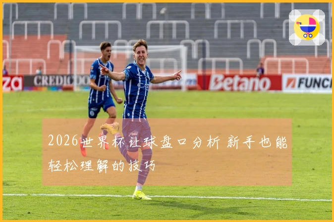 2026世界杯让球盘口分析 新手也能轻松理解的技巧