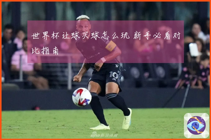 世界杯让球买球怎么玩 新手必看对比指南