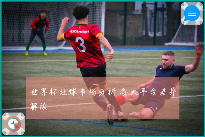 世界杯让球市场分析 各大平台差异解读