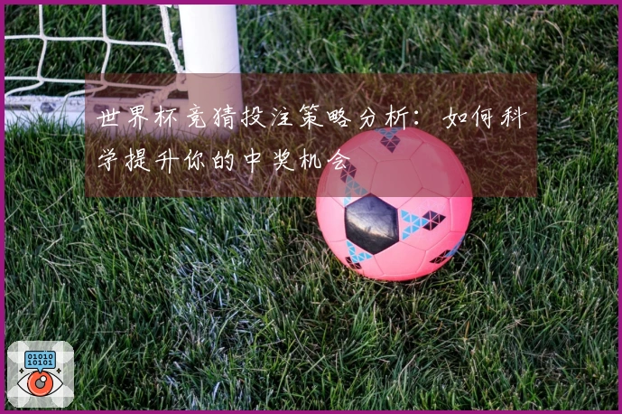 世界杯竞猜投注策略分析：如何科学提升你的中奖机会
