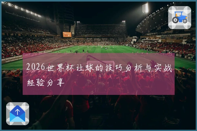 2026世界杯让球的技巧分析与实战经验分享