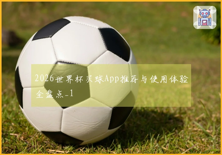 2026世界杯买球App推荐与使用体验全盘点_1