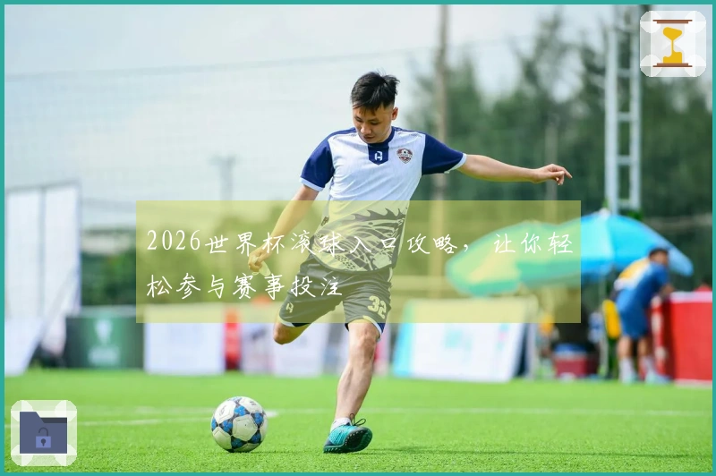 2026世界杯滚球入口攻略，让你轻松参与赛事投注