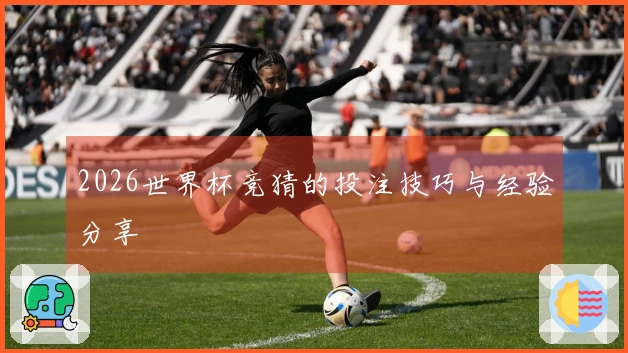 2026世界杯竞猜的投注技巧与经验分享