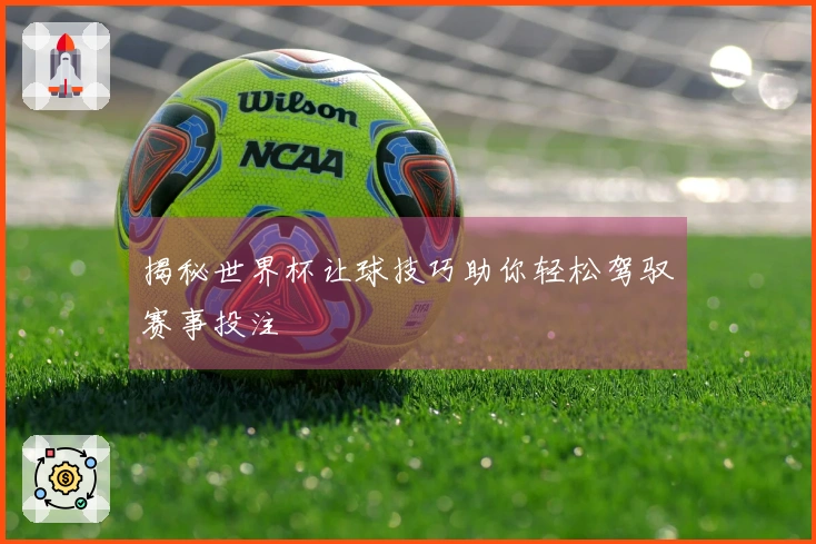 揭秘世界杯让球技巧助你轻松驾驭赛事投注